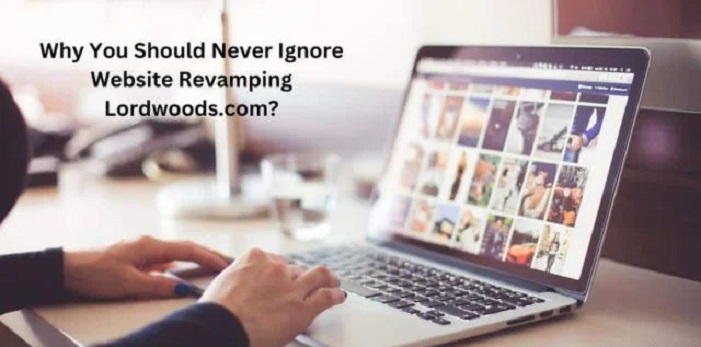 why you should never ignore website revamping lordwoods.com